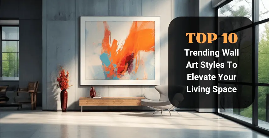 Top 10 Trending Wall Art Styles To Elevate Your Living Space